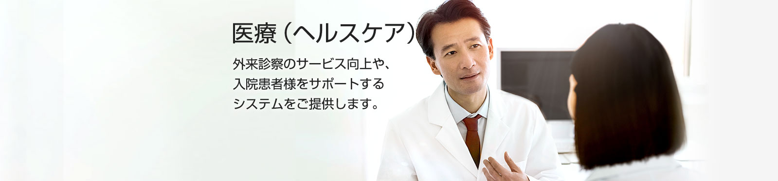 医療(ヘルスケア)。外来診察のサービス向上や、入院患者様をサポートするシステムをご提供します。