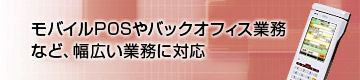 モバイルPOSやバックオフィス業務など、幅広い業務に対応