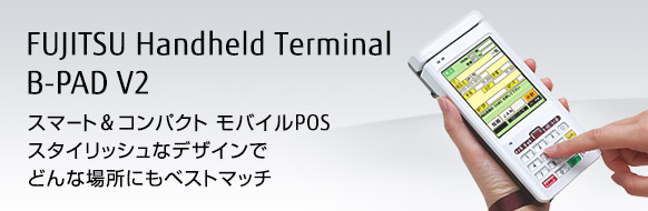 FUJITSU Handheld Terminal B-PAD V2。スマート＆コンパクト モバイルPOS。スタイリッシュなデザインでどんな場所にもベストマッチ。