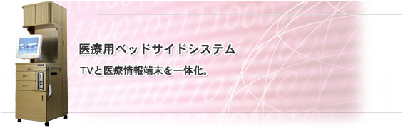 医療用ベッドサイドシステム。TVと医療情報端末を一体化。