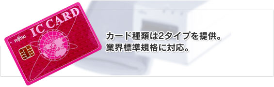 カード種類は2タイプを提供。業界標準規格に対応。