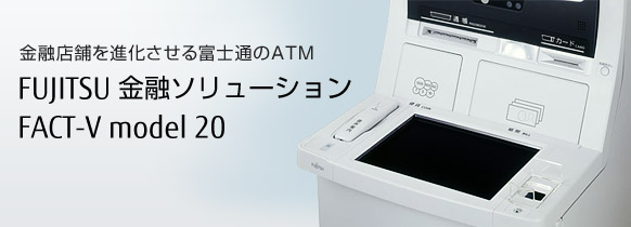 金融店舗を進化させる富士通のATM、FUJITSU 金融ソリューション FACT-V model 20。