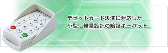 デビットカード決済に対応した小型、軽量設計の暗証キーパッド