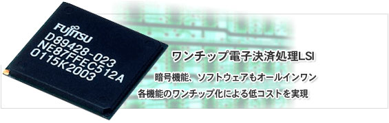 ワンチップ電子決済処理LSI。暗号機能、ソフトウェアもオールインワン。各機能のワンチップ化による低コストを実現。