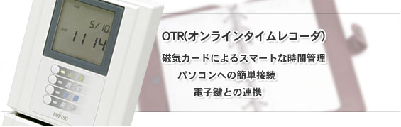 OTR(オンラインタイムレコーダ)。磁気カードによるスマートな時間管理。パソコンへの簡単接続。電子鍵との連携。