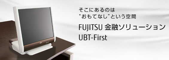 そこにあるのは  “おもてなし”という空間。FUJITSU 金融ソリューション UBT-First。