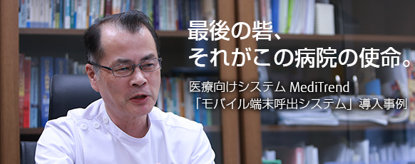 最後の砦、それがこの病院の使命。医療向けシステム MediTrend「モバイル端末呼出システム」導入事例 最後の砦、それがこの病院の使命。医療向けシステム MediTrend「モバイル端末呼出システム」導入事例