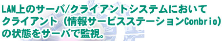 LAN上のサーバ/クライアントシステムにおいて、クライアント(情報サービスステーションConbrio)の状態をサーバで監視。