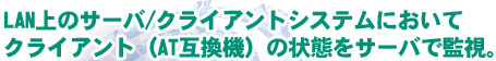 LAN上のサーバ/クライアントシステムにおいて、クライアント(AT互換機)の状態をサーバで監視。