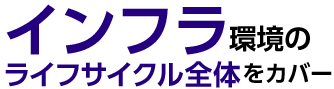 インフラ環境のライフサイクル全体をカバー