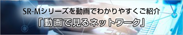 SR-Mシリーズを動画でわかりやすくご紹介「動画で見るネットワーク」