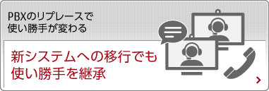 PBXのリプレースで使い勝手が変わる 新システムへの移行でも使い勝手を継承