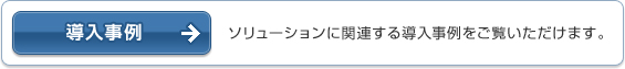 【導入事例】ソリューションに関連する導入事例をご覧いただけます。