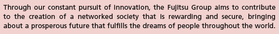 Through our constant pursuit of innovation, the Fujitsu Group aims to contribute to the creation of a networked society that is rewarding and secure, bringing about a prosperous future that fulfills the dreams of people throughout the world.