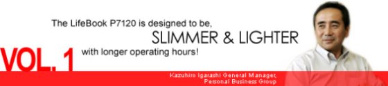 Vol. 1 The LifeBook P7120 is designed to be SLIMMER & LIGHTER, with longer operating hours!