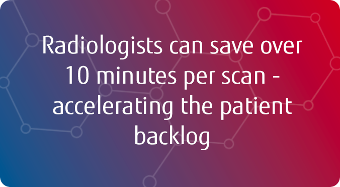 Radiologists can save over 10 minutes per scan - accelerating the patient backlog